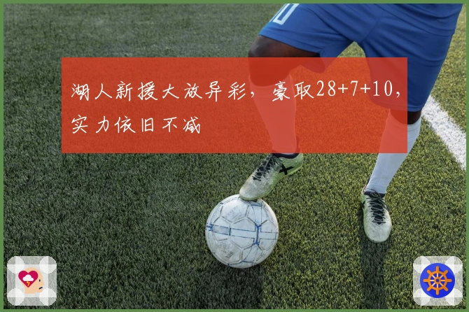 湖人新援大放异彩，豪取28+7+10，实力依旧不减