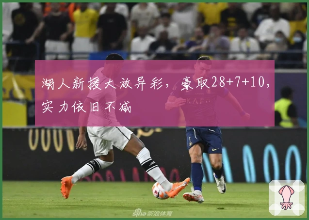 湖人新援大放异彩，豪取28+7+10，实力依旧不减