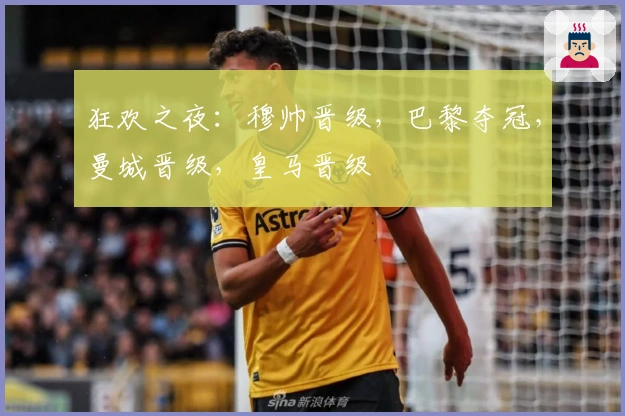 狂欢之夜：穆帅晋级，巴黎夺冠，曼城晋级，皇马晋级