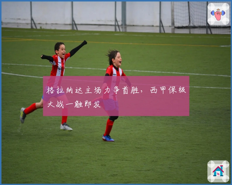 格拉纳达主场力争首胜，西甲保级大战一触即发