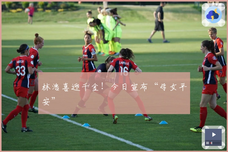 林浩喜迎千金！今日宣布“母女平安”