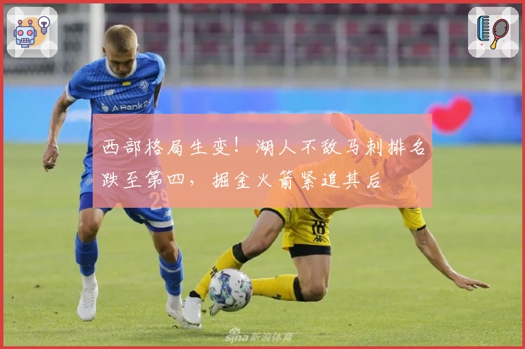 西部格局生变！湖人不敌马刺排名跌至第四，掘金火箭紧追其后