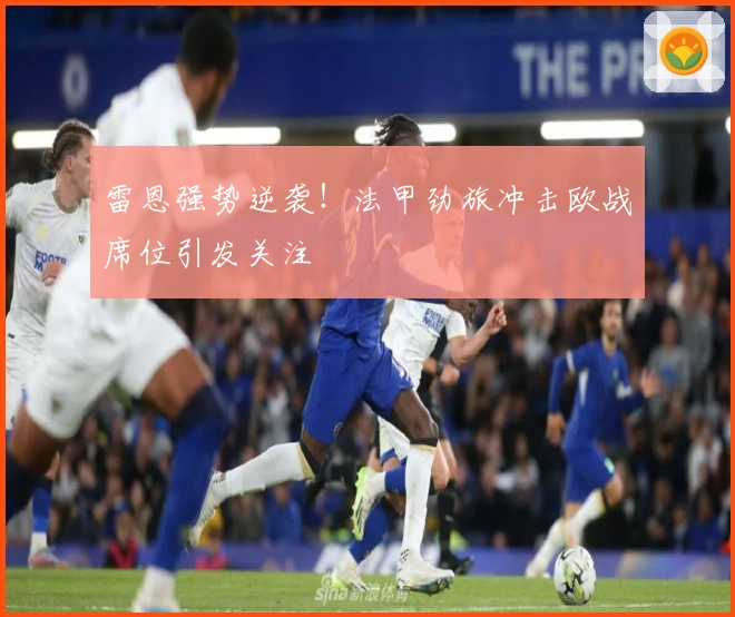 雷恩强势逆袭！法甲劲旅冲击欧战席位引发关注