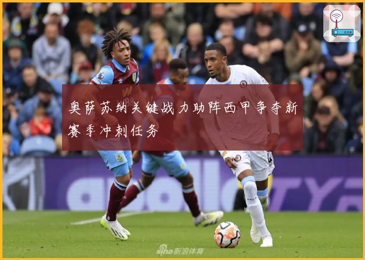 奥萨苏纳关键战力助阵西甲争夺新赛季冲刺任务