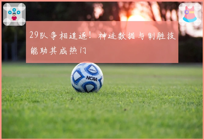 29队争相追逐！神迹数据与制胜技能助其成热门