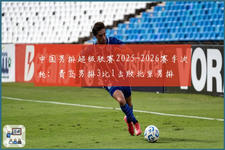 中国男排超级联赛2025-2026赛季次轮：青岛男排3比1击败北京男排