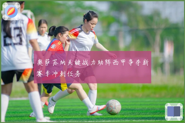 奥萨苏纳关键战力助阵西甲争夺新赛季冲刺任务