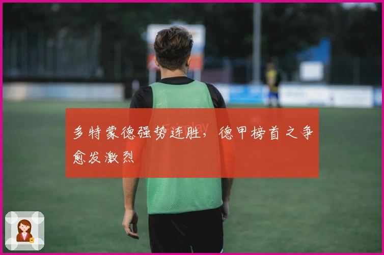 多特蒙德强势连胜，德甲榜首之争愈发激烈