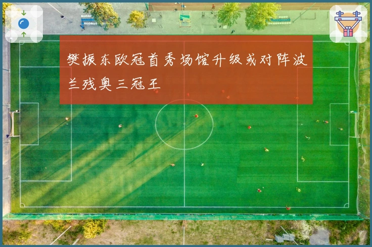 樊振东欧冠首秀场馆升级或对阵波兰残奥三冠王