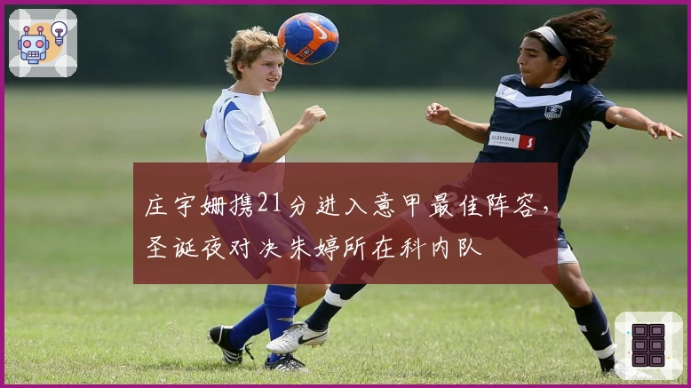 庄宇姗携21分进入意甲最佳阵容，圣诞夜对决朱婷所在科内队