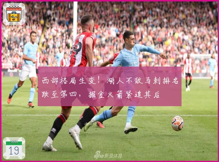 西部格局生变！湖人不敌马刺排名跌至第四，掘金火箭紧追其后