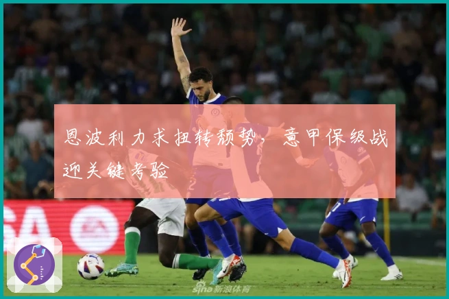 恩波利力求扭转颓势，意甲保级战迎关键考验