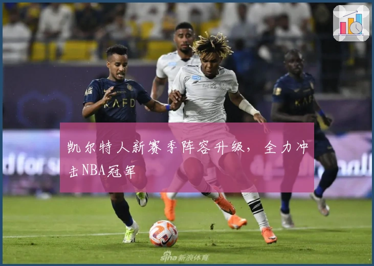 凯尔特人新赛季阵容升级,全力冲击NBA冠军